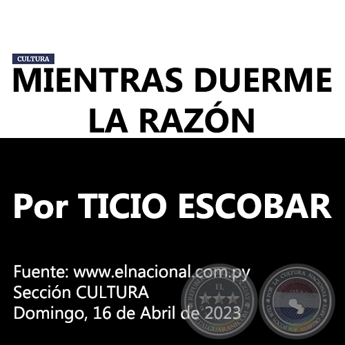 MIENTRAS DUERME LA RAZÓN - Por TICIO ESCOBAR - Domingo, 16 de Abril de 2023